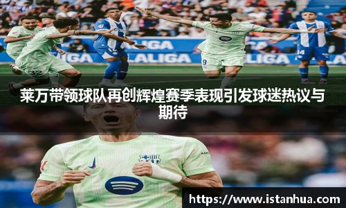 莱万带领球队再创辉煌赛季表现引发球迷热议与期待