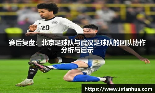 赛后复盘：北京足球队与武汉足球队的团队协作分析与启示